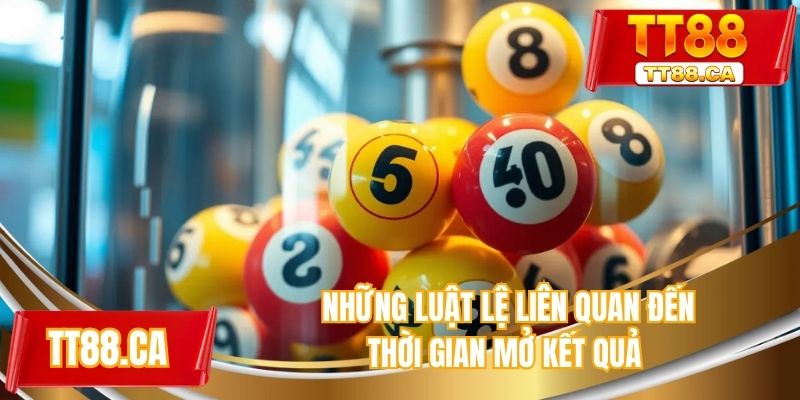 Những luật lệ liên quan đến thời gian mở kết quả